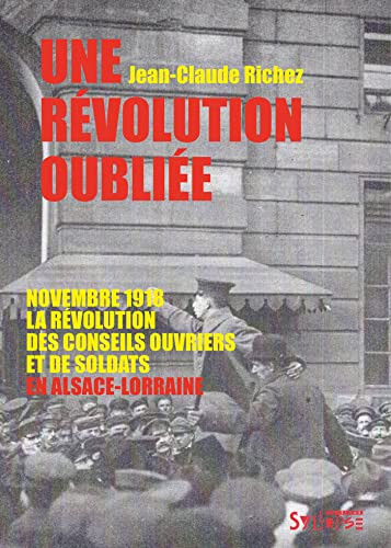 Une révolution oubliée: Novembre 1918, la révolution des conseils ouvriers et de soldats en Alsace-Lorraine