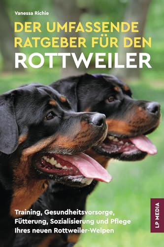 Der Umfassende Ratgeber Für Den Rottweiler: Training, Gesundheitsvorsorge, Fütterung, Sozialisierung und Pflege Ihres Neuen Rottweiler-Welpen von LP Media Inc