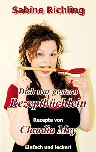 Dick war gestern - Rezeptbüchlein / Claudia Mey: Tolle Rezepte, mit denen Claudia erfolgreich abnahm! - Lecker! Dick war gestern - Rezeptbüchlein / Claudia Mey: Tolle Rezepte, mit denen Claudia erfolgreich abnahm! - Lecker!