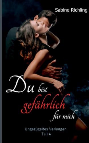 Du bist gefährlich für mich - Ungezügeltes Verlangen Teil 4 von 4: Das finale DARK ROMANCE - Meisterwerk