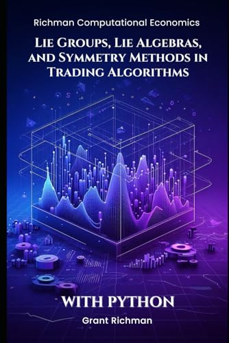 Lie Groups, Lie Algebras, and Symmetry Methods in Trading Algorithms: With Python (Richman Computational Economics) von Independently published
