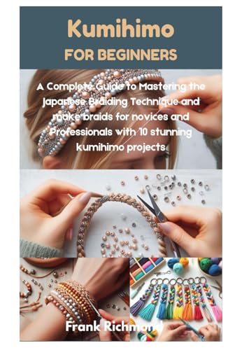 Kumihimo for beginners: A Complete Guide to Mastering the Japanese Braiding Technique and make braids for novices and Professionals with 10 stunning kumihimo projects