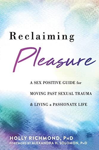 Reclaiming Pleasure: A Sex Positive Guide for Moving Past Sexual Trauma and Living a Passionate Life