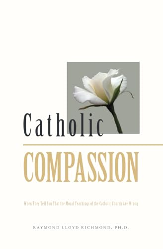Catholic Compassion: When They Tell You That the Moral Teachings of the Catholic Church Are Wrong