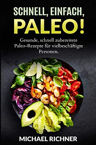 Schnell, einfach, Paleo! Gesunde, schnell zubereitete Paleo-Rezepte für vielbeschäftigte Personen.