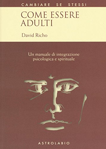 Come essere adulti. Un manuale di integrazione psicologica e spirituale (Cambiare se stessi)