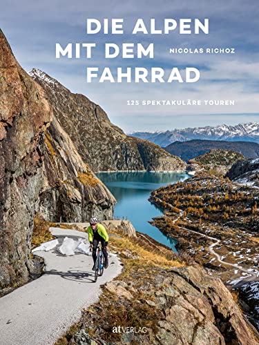Die Alpen mit dem Fahrrad: 125 spektakuläre Touren. Tourenbuch und Bildband: Von Wien nach Savona – mit dem Rennrad quer durch sieben Alpenländer von AT Verlag