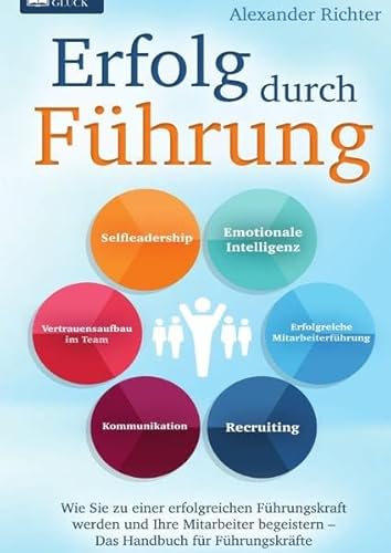 Erfolg durch Führung: Wie Sie zu einer erfolgreichen Führungskraft werden und Ihre Mitarbeiter begeistern – Das Handbuch für Führungskräfte