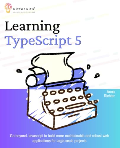 Learning TypeScript 5: Go beyond Javascript to build more maintainable and robust web applications for large-scale projects Learning TypeScript 5: Go beyond Javascript to build more maintainable and robust web applications for large-scale projects von GitforGits
