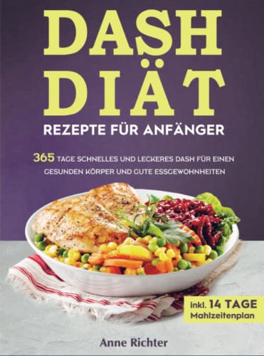 DASH Diät Rezepte für Anfänger: 365 Tage schnelles und leckeres DASH für einen gesunden Körper und gute Essgewohnheiten (inkl. 14 Tage Mahlzeitenplan)