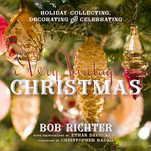 A Very Vintage Christmas: Holiday Collecting, Decorating and Celebrating A Very Vintage Christmas: Holiday Collecting, Decorating and Celebrating