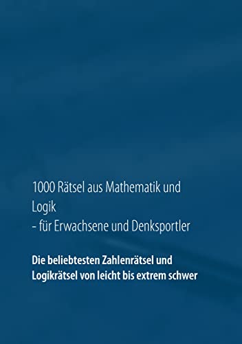 1000 Rätsel aus Mathematik und Logik für Erwachsene und Denksportler: Die beliebtesten Zahlenrätsel und Logikrätsel von leicht bis extrem schwer von Books on Demand