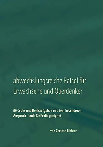 Abwechslungsreiche Rätsel für Erwachsene und Querdenker: 50 Codes und Denkaufgaben mit dem besonderen Anspruch – auch für Profis geeignet Abwechslungsreiche Rätsel für Erwachsene und Querdenker: 50 Codes und Denkaufgaben mit dem besonderen Anspruch – auch für Profis geeignet