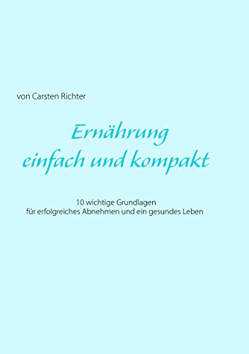 Ernährung - einfach und kompakt: 10 wichtige Grundlagen für erfolgreiches Abnehmen und ein gesundes Leben von Books on Demand