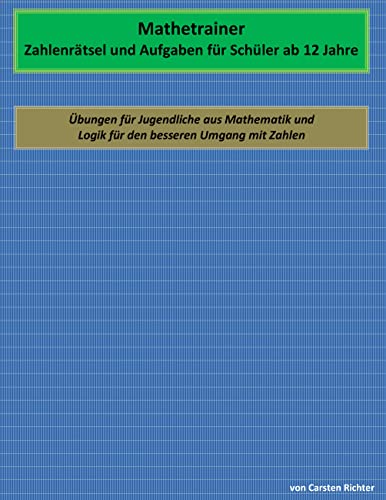 Mathetrainer - Zahlenrätsel und Aufgaben für Schüler ab 12 Jahre: Übungen für Jugendliche aus Mathematik und Logik für den besseren Umgang mit Zahlen Mathetrainer - Zahlenrätsel und Aufgaben für Schüler ab 12 Jahre: Übungen für Jugendliche aus Mathematik und Logik für den besseren Umgang mit Zahlen