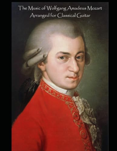 The Music of Wolfgang Amadeus Mozart Arranged for Classical Guitar The Music of Wolfgang Amadeus Mozart Arranged for Classical Guitar von Independently published