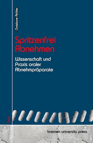 Spritzenfrei Abnehmen: Wissenschaft und Praxis oraler Abnehmpräparate von bremen university press