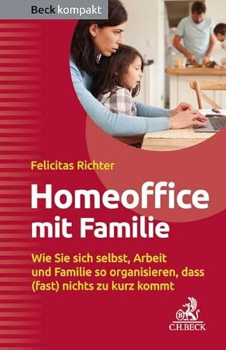 HomeOffice mit Familie: Wie Sie sich selbst, Arbeit und Familie so organisieren, dass (fast) nichts zu kurz kommt (Beck kompakt)