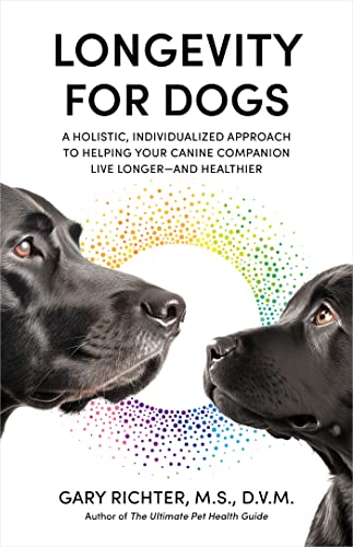 Longevity for Dogs: A Holistic, Individualized Approach to Helping Your Canine Companion Live Longer-- And Healthier