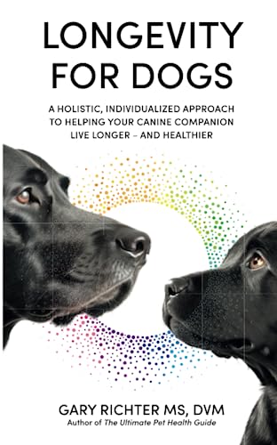 Longevity for Dogs: A Holistic, Individualized Approach to Helping Your Canine Companion Live Longer – and Healthier