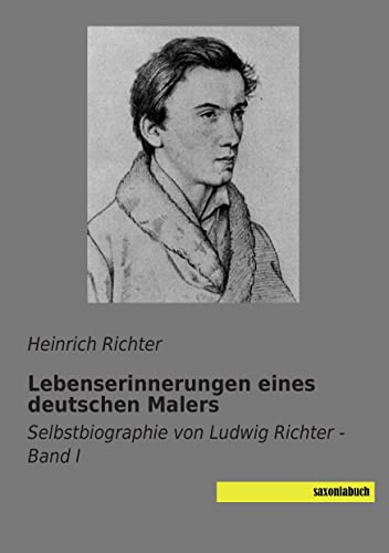 Lebenserinnerungen eines deutschen Malers - Band 1: Selbstbiographie von Ludwig Richter: Selbstbiographie von Ludwig Richter - Band I