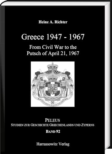 Greece 1947–1967: From Civil War to the Putsch on April 21, 1967 (PELEUS / Studien zur Archäologie und Geschichte Griechenlands und Zyperns, Band 92)