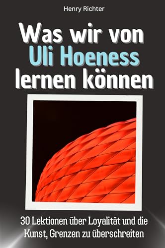 Was wir von Uli Hoeneß lernen können - Das perfekte Geschenk für Weihnachten und Geburtstag für Männer, Frauen und Teenager: 30 Lektionen über Loyalität und die Kunst, Grenzen zu überschreiten von FlipFlop