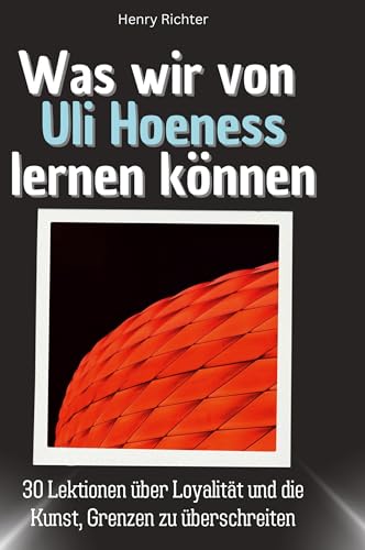 Was wir von Uli Hoeneß lernen können: 30 Lektionen über Loyalität und die Kunst, Grenzen zu überschreiten Was wir von Uli Hoeneß lernen können: 30 Lektionen über Loyalität und die Kunst, Grenzen zu überschreiten von 27Amigos