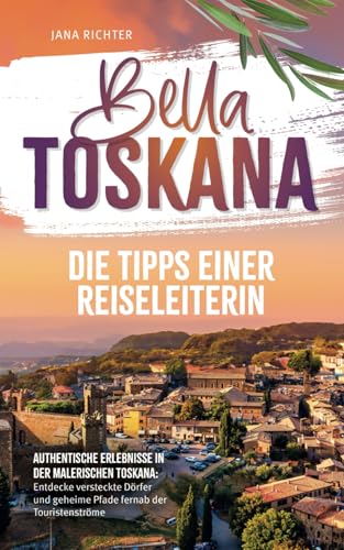 Bella Toskana: Die Tipps einer Reiseleiterin | Authentische Erlebnisse in der malerischen Toskana: Entdecke versteckte Dörfer und geheime Pfade fernab der Touristenströme von lmo publishing