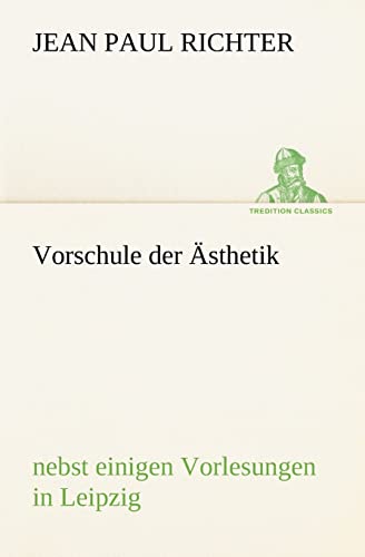 Vorschule der Ästhetik: nebst einigen Vorlesungen in Leipzig (TREDITION CLASSICS)