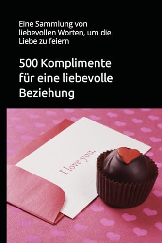 500 Komplimente für eine liebevolle Beziehung: Eine Sammlung von liebevollen Worten, um die Liebe zu feiern