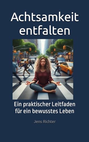 Achtsamkeit entfalten: Ein praktischer Leitfaden für ein bewusstes Leben von Independently published