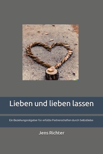 Lieben und lieben lassen: Ein Beziehungsratgeber für erfüllte Partnerschaften durch Selbstliebe