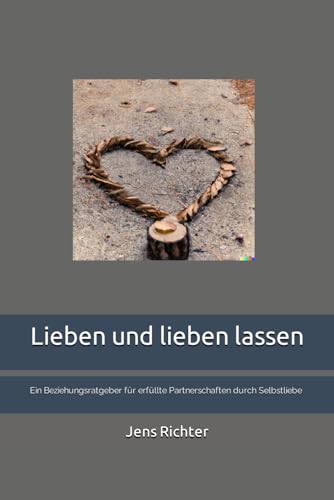 Lieben und lieben lassen: Ein Beziehungsratgeber für erfüllte Partnerschaften durch Selbstliebe