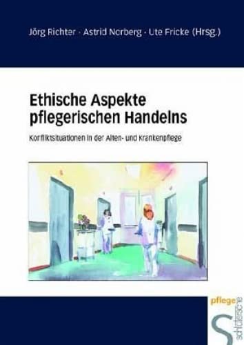 Ethische Aspekte pflegerischen Handelns: Konfliktsituationen in der Alten- und Krankenpflege. Mit vielen Fallbeispielen aus dem Pflegealltag