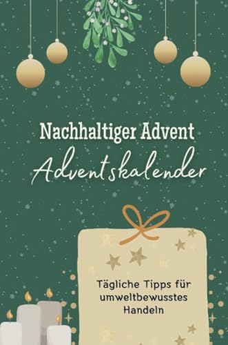 Nachhaltiger Advent- der Adventskalender - Das perfekte Geschenk für Frauen und Männer 2024: Tägliche Tipps für umweltbewusstes Handeln Nachhaltiger Advent- der Adventskalender - Das perfekte Geschenk für Frauen und Männer 2024: Tägliche Tipps für umweltbewusstes Handeln