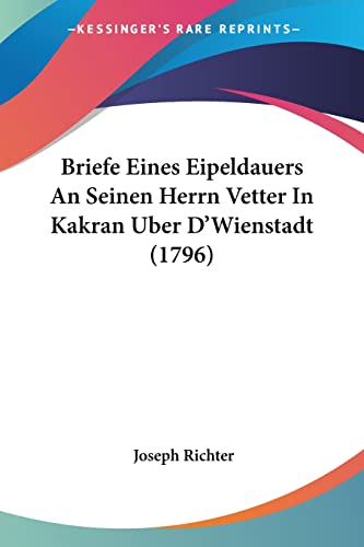 Briefe Eines Eipeldauers An Seinen Herrn Vetter In Kakran Uber D'Wienstadt (1796) von Kessinger Publishing