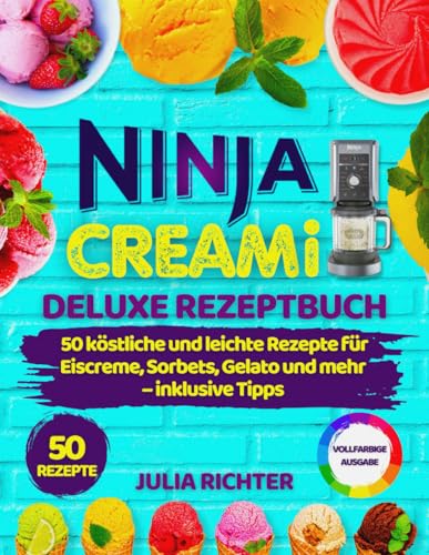 NINJA CREAMI DELUXE REZEPTBUCH: 50 köstliche und leichte Rezepte für Eiscreme, Sorbets, Gelato und mehr – inklusive Tipps