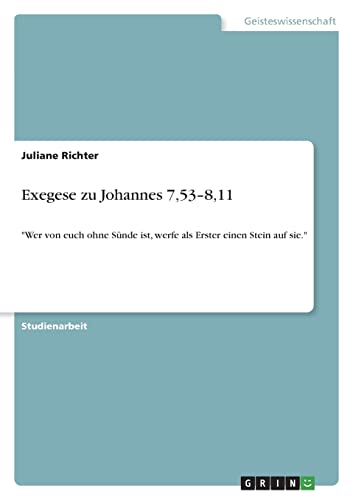 Exegese zu Johannes 7,53¿8,11: "Wer von euch ohne Sünde ist, werfe als Erster einen Stein auf sie."