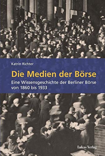 Die Medien der Börse: Eine Wissensgeschichte der Berliner Börse von 1860 bis 1933 von Lukas Verlag