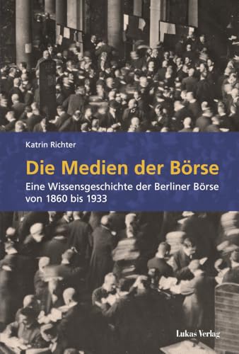 Die Medien der Börse: Eine Wissensgeschichte der Berliner Börse von 1860 bis 1933