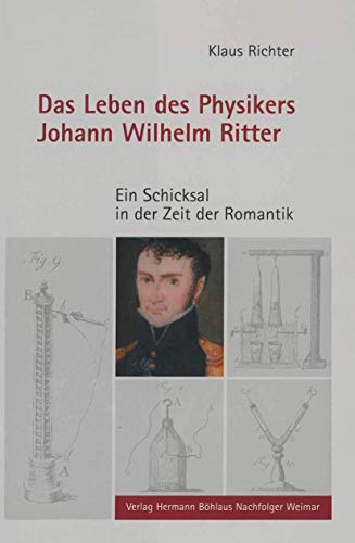 Das Leben des Physikers Johann Wilhelm Ritter: Ein Schicksal in der Zeit der Romantik von Verlag Hermann Böhlaus Nachfolger Weimar