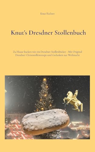 Knut's Dresdner Stollenbuch: Zu Hause backen wie ein Dresdner Stollenbäcker - Mit Original Dresdner Christstollenrezept und Gedanken zur Weihnacht