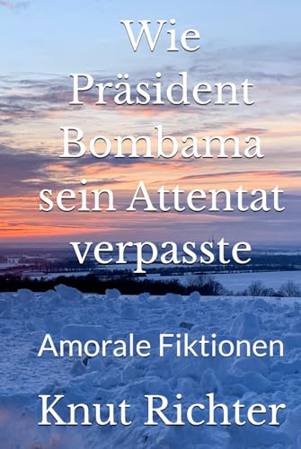 Wie Präsident Bombama sein Attentat verpasste: Amorale Fiktionen von Independently published