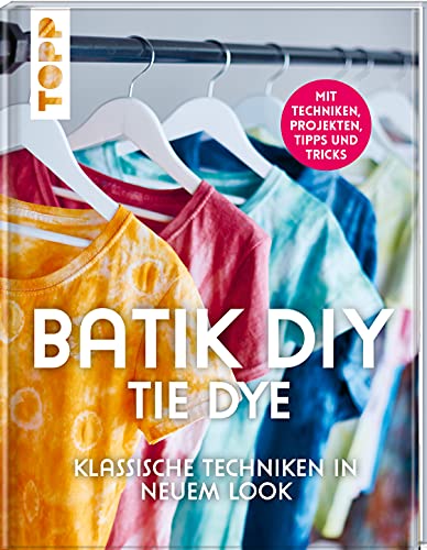 Batik DIY - Tie Dye: Klassische Techniken in neuem Look. Mit Techniken, Inspirationsprojekten, Tipps und Tricks