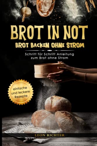 BROT IN NOT - Brot backen ohne Strom: Schritt für Schritt Anleitung zum Brot ohne Strom – Verhaltensweisen und Tipps zu den Themen - Blackout - Kochen ohne Strom – Sauerteig - inkl. Rezepte BROT IN NOT - Brot backen ohne Strom: Schritt für Schritt Anleitung zum Brot ohne Strom – Verhaltensweisen und Tipps zu den Themen - Blackout - Kochen ohne Strom – Sauerteig - inkl. Rezepte von Independently published