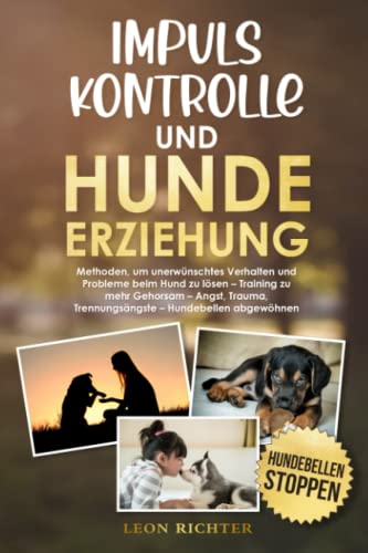 Impulskontrolle und Hundeerziehung: Methoden, um unerwünschtes Verhalten und Probleme beim Hund zu lösen – Training zu mehr Gehorsam – Angst, Trauma, Trennungsängste – Hundebellen abgewöhnen von Independently published