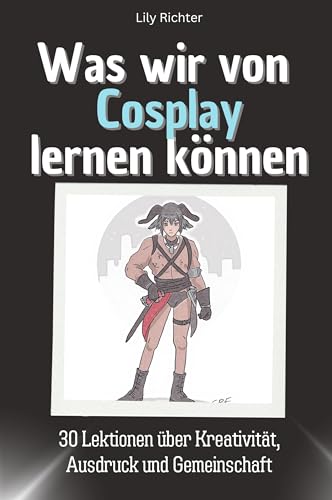Was wir vom Cosplay lernen können - Das perfekte Geschenk für Weihnachten und Geburtstag für Männer, Frauen und Teenager: 30 Lektionen über Kreativität, Ausdruck und Gemeinschaft von FlipFlop