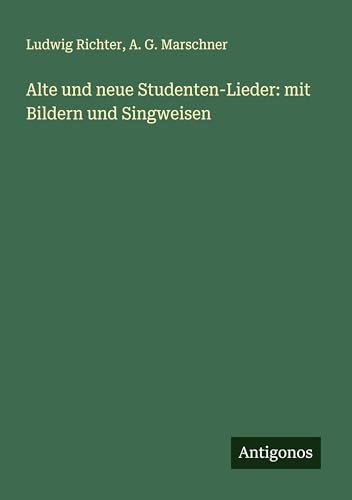 Alte und neue Studenten-Lieder: mit Bildern und Singweisen von Antigonos Verlag