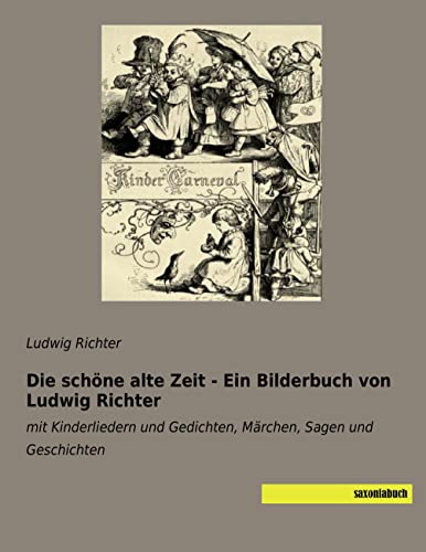 Die schöne alte Zeit - Ein Bilderbuch von Ludwig Richter: mit Kinderliedern und Gedichten, Märchen, Sagen und Geschichten